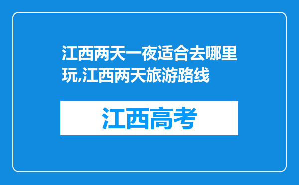 江西两天一夜适合去哪里玩,江西两天旅游路线