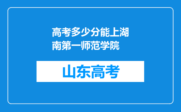 高考多少分能上湖南第一师范学院