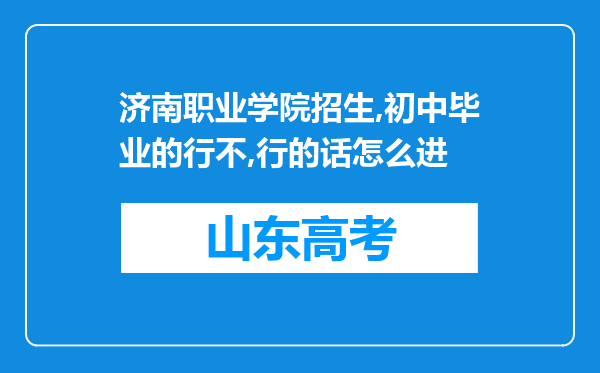 济南职业学院招生,初中毕业的行不,行的话怎么进