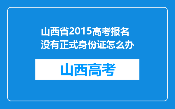 山西省2015高考报名没有正式身份证怎么办