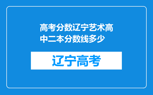 高考分数辽宁艺术高中二本分数线多少