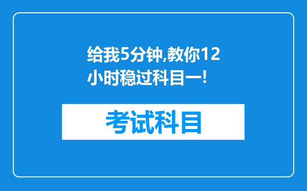 给我5分钟,教你12小时稳过科目一!