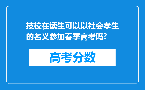 技校在读生可以以社会孝生的名义参加春季高考吗?