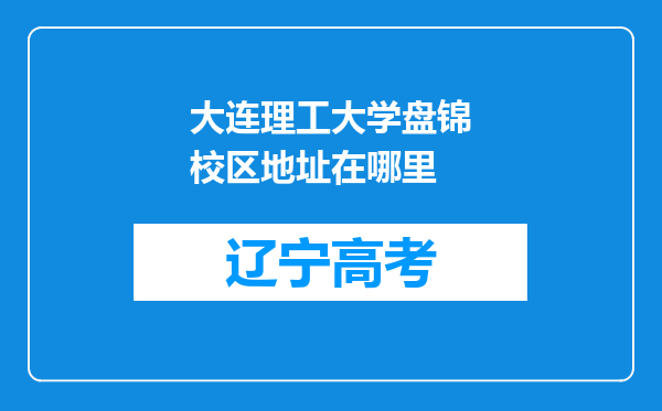 大连理工大学盘锦校区地址在哪里