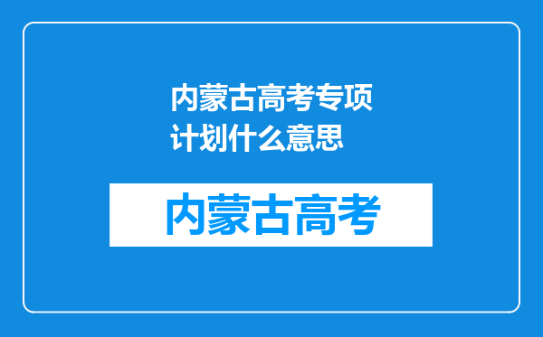 内蒙古高考专项计划什么意思