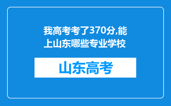 我高考考了370分,能上山东哪些专业学校