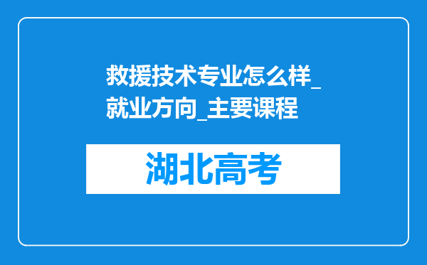 救援技术专业怎么样_就业方向_主要课程