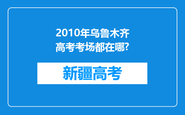 2010年乌鲁木齐高考考场都在哪?