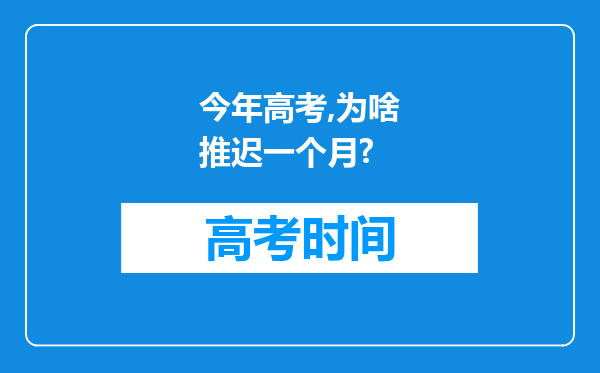 今年高考,为啥推迟一个月?