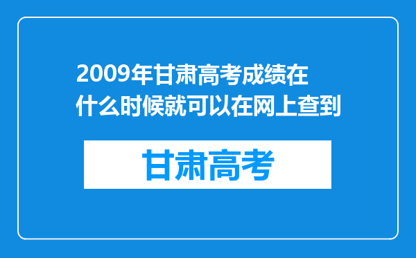 2009年甘肃高考成绩在什么时候就可以在网上查到