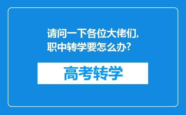 请问一下各位大佬们,职中转学要怎么办?