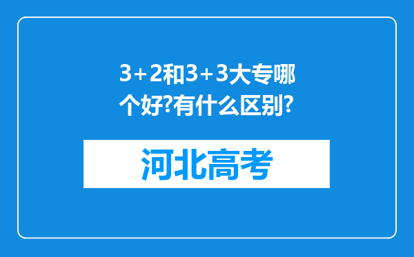 3+2和3+3大专哪个好?有什么区别?