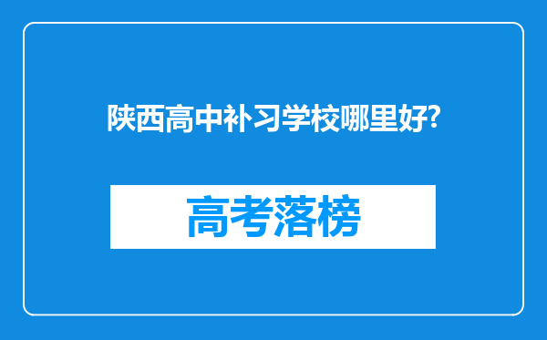 陕西高中补习学校哪里好?