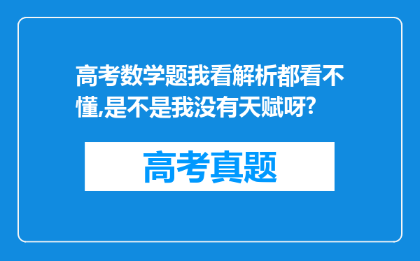 高考数学题我看解析都看不懂,是不是我没有天赋呀?