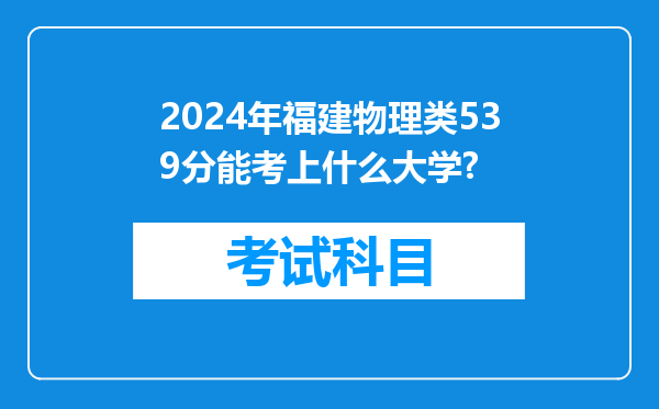 2024年福建物理类539分能考上什么大学?