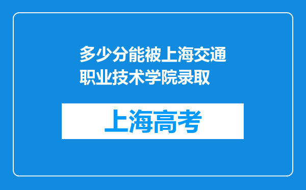 多少分能被上海交通职业技术学院录取