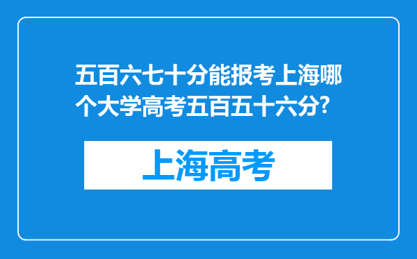 五百六七十分能报考上海哪个大学高考五百五十六分?