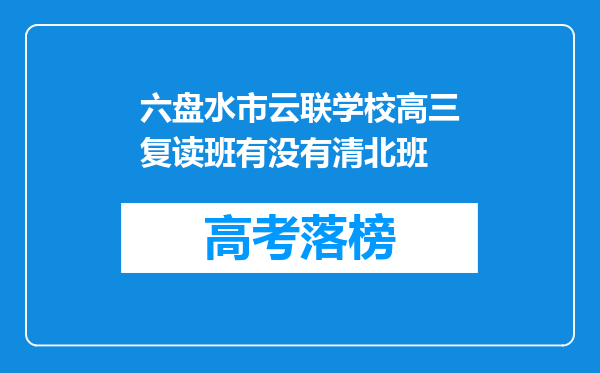 六盘水市云联学校高三复读班有没有清北班