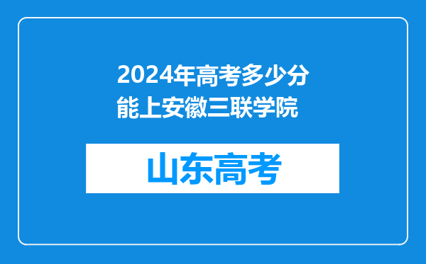 2024年高考多少分能上安徽三联学院