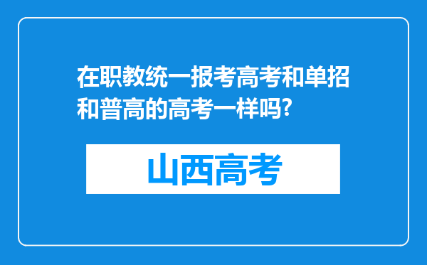 在职教统一报考高考和单招和普高的高考一样吗?