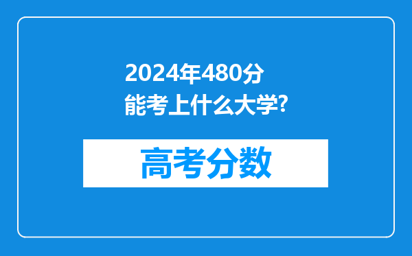 2024年480分能考上什么大学?