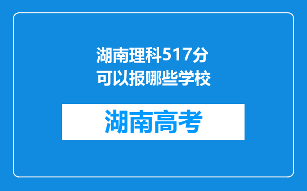 湖南理科517分可以报哪些学校