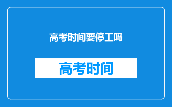 2023高考的时候工地会停工多少天-高考工地必须要停工吗