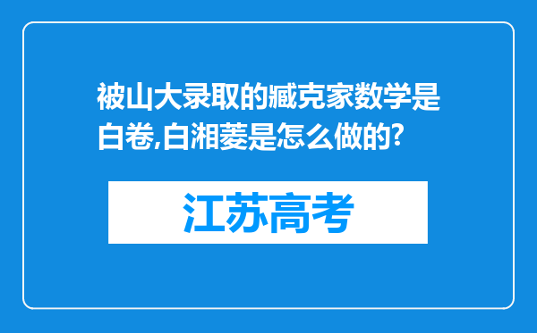 被山大录取的臧克家数学是白卷,白湘菱是怎么做的?