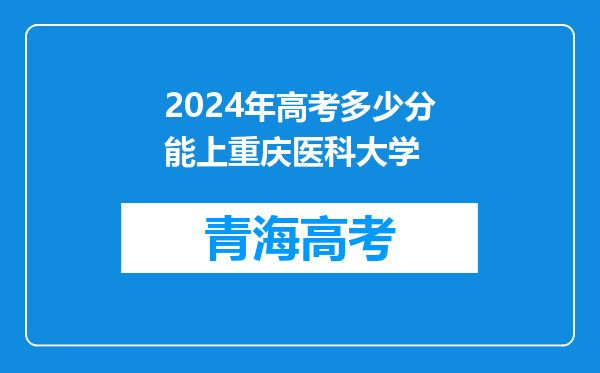 2024年高考多少分能上重庆医科大学