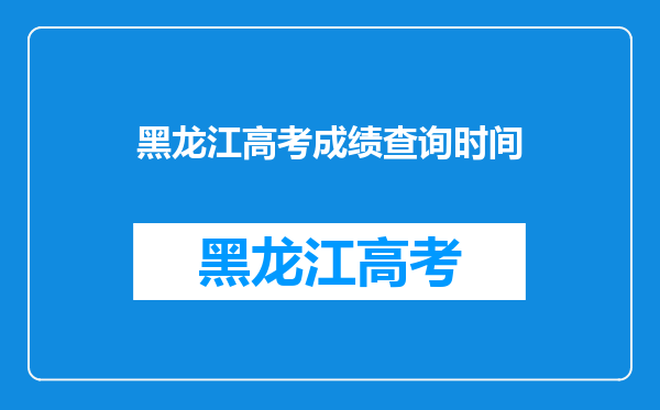 黑龙江高考成绩查询时间