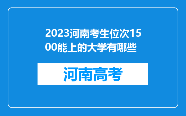 2023河南考生位次1500能上的大学有哪些