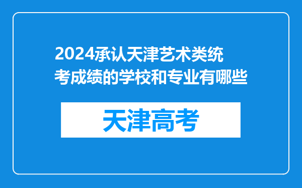 2024承认天津艺术类统考成绩的学校和专业有哪些