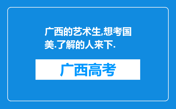 广西的艺术生,想考国美.了解的人来下.