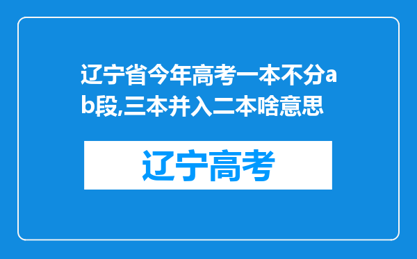 辽宁省今年高考一本不分ab段,三本并入二本啥意思