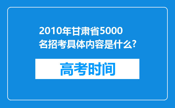 2010年甘肃省5000名招考具体内容是什么?