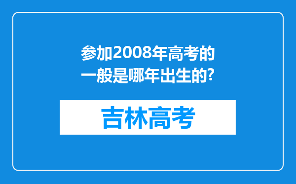 参加2008年高考的一般是哪年出生的?