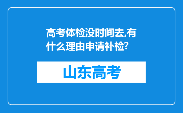 高考体检没时间去,有什么理由申请补检?