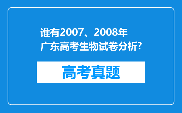 谁有2007、2008年广东高考生物试卷分析?