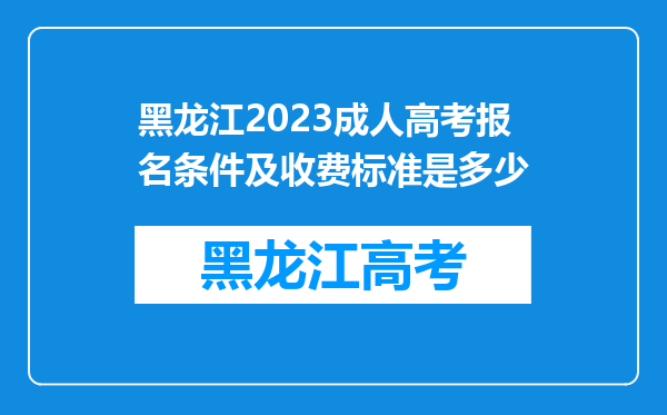 黑龙江2023成人高考报名条件及收费标准是多少