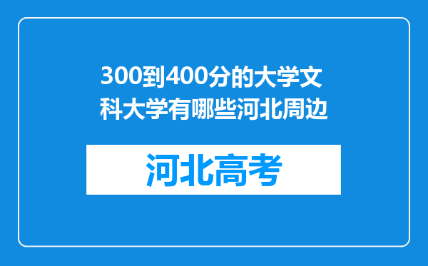 300到400分的大学文科大学有哪些河北周边