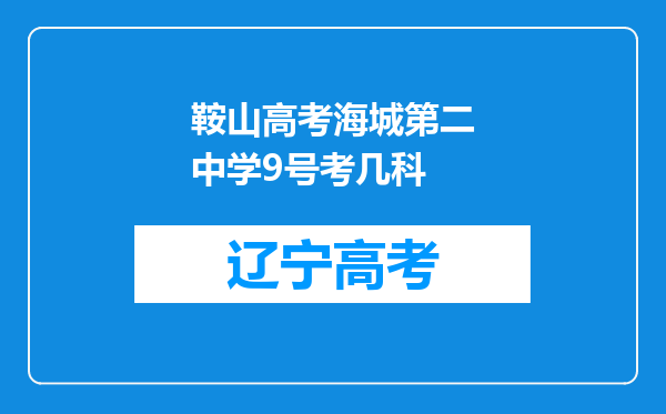 鞍山高考海城第二中学9号考几科