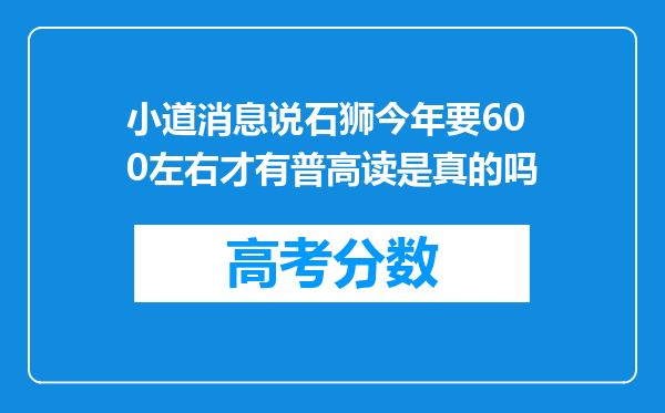 小道消息说石狮今年要600左右才有普高读是真的吗