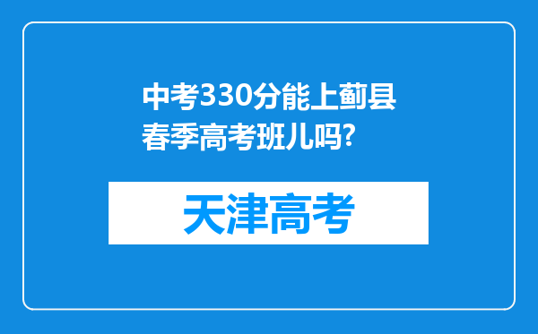 中考330分能上蓟县春季高考班儿吗?