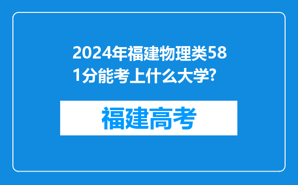 2024年福建物理类581分能考上什么大学?