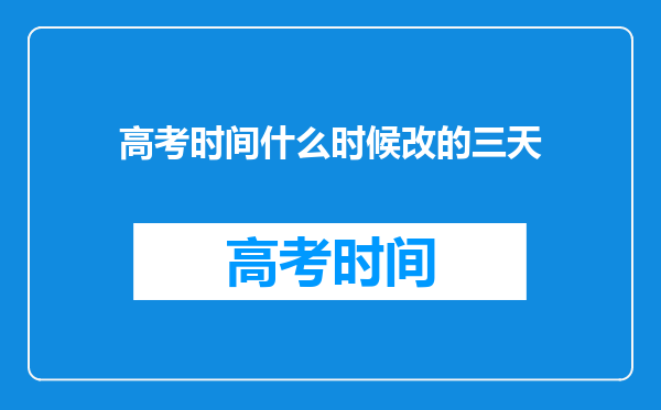 高考时间什么时候改的三天