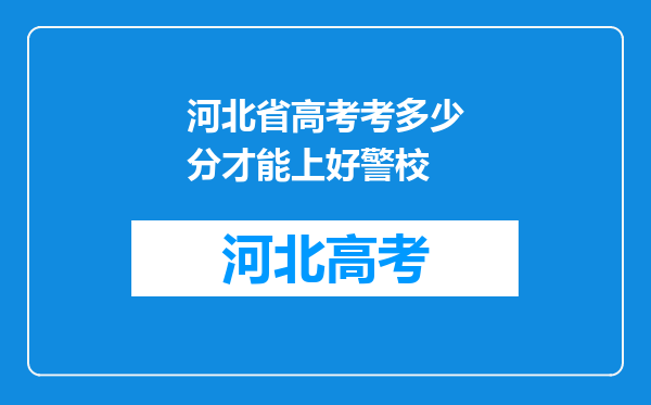 河北省高考考多少分才能上好警校