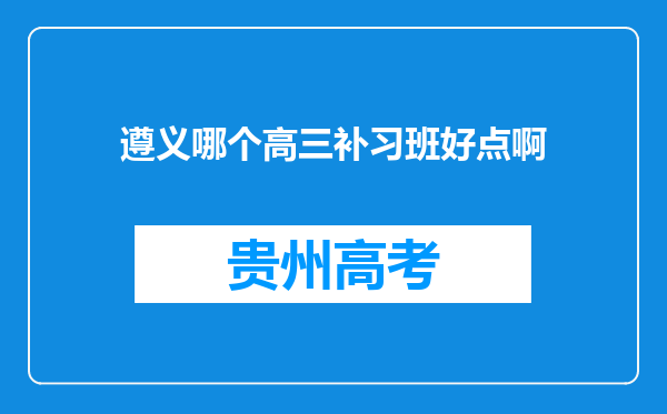 遵义哪个高三补习班好点啊