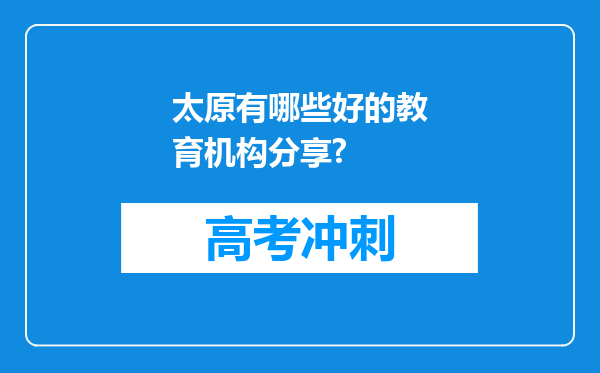 太原有哪些好的教育机构分享?