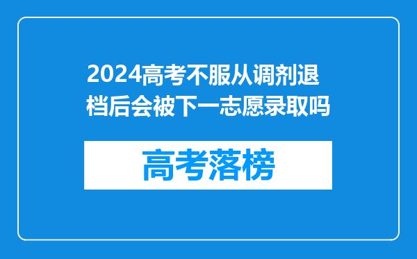 2024高考不服从调剂退档后会被下一志愿录取吗