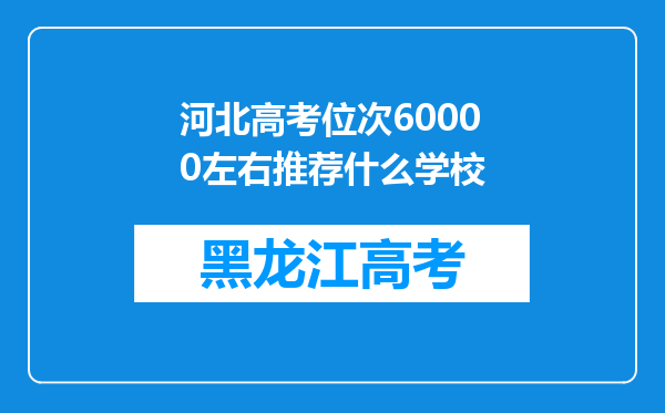 河北高考位次60000左右推荐什么学校